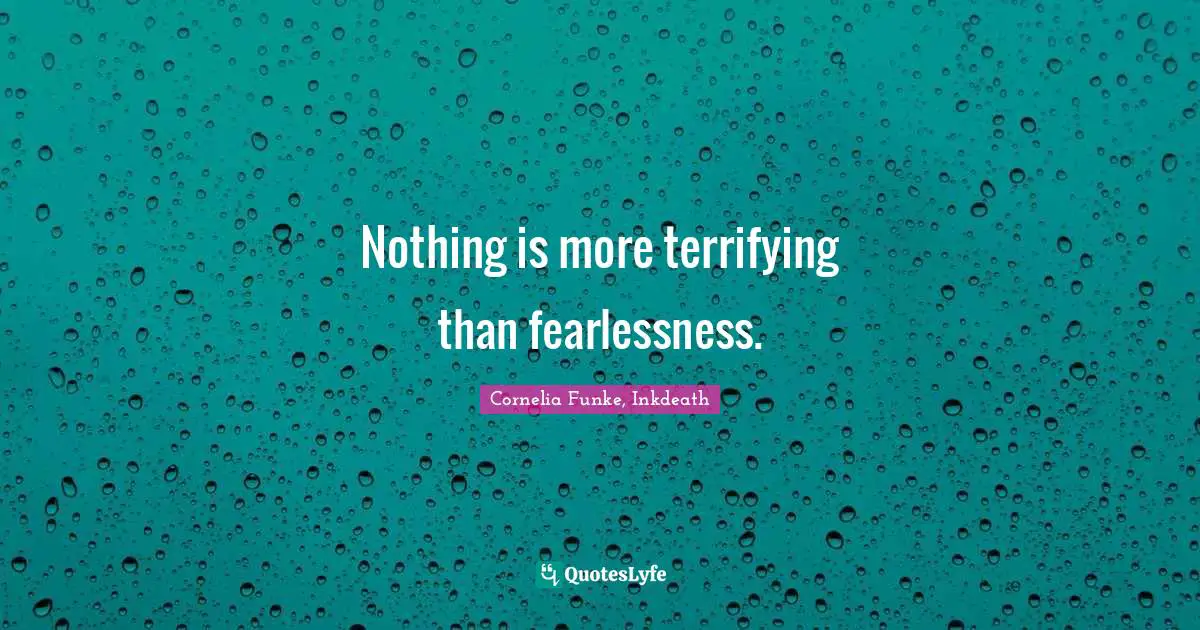 Cornelia Funke, Inkdeath Quotes: "Nothing is more terrifying than fearlessness."