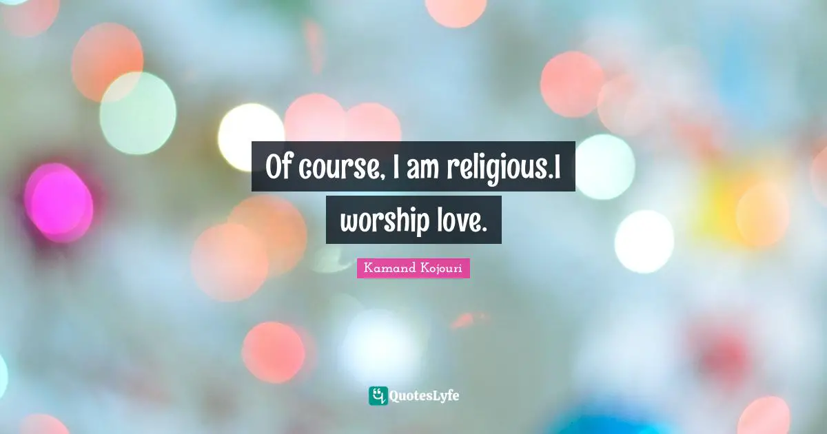 Love Is All You Need Quotes: "Of course, I am religious.I worship love."