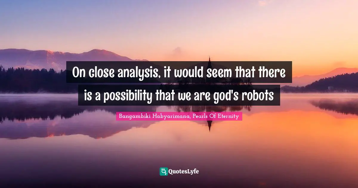Bangambiki Habyarimana, Pearls Of Eternity Quotes: On close analysis, it would seem that there is a possibility that we are god's robots
