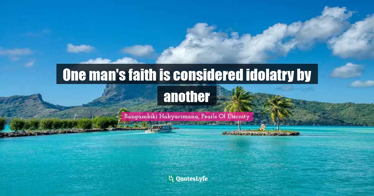 Bangambiki Habyarimana, Pearls Of Eternity Quotes: One man's faith is considered idolatry by another