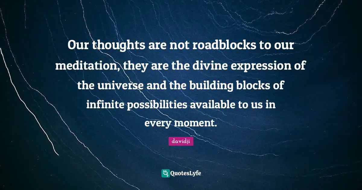 Our thoughts are not roadblocks to our meditation, they are the divine expression of the universe and the building blocks of infinite possibilities available to us in every moment.