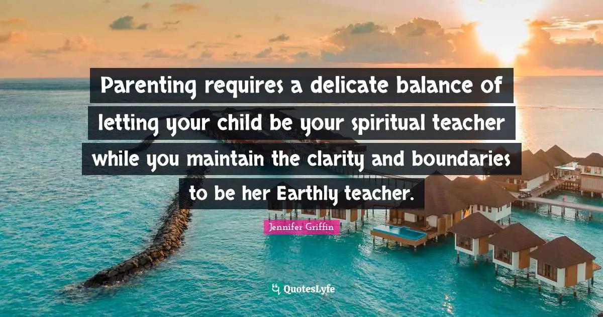 Parenting requires a delicate balance of letting your child be your spiritual teacher while you maintain the clarity and boundaries to be her Earthly teacher.
