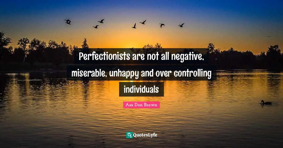 Perfectionists are not all negative, miserable, unhappy and over controlling individuals