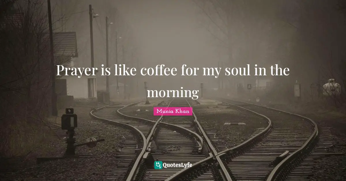 Prayer is like coffee for my soul in the morning