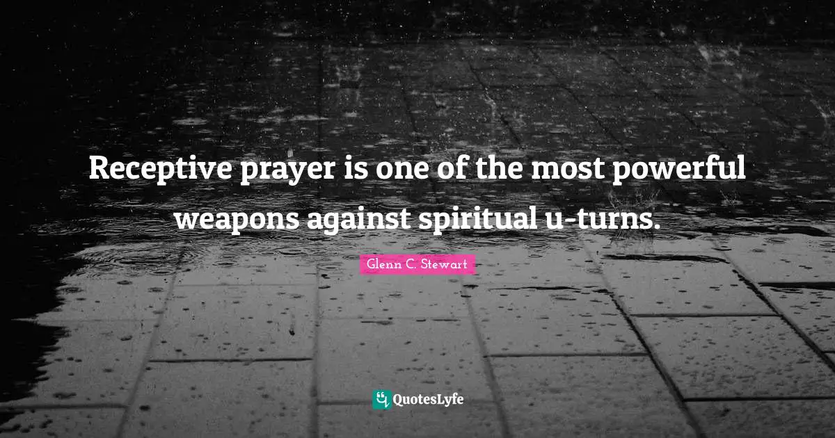 Glenn C. Stewart Quotes: "Receptive prayer is one of the most powerful weapons against spiritual u-turns."