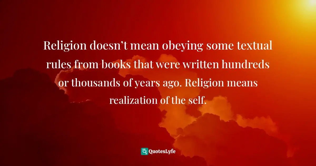 Abhijit Naskar, In Search Of Divinity: Journey To The Kingdom Of Conscience Quotes: "Religion doesn’t mean obeying some textual rules from books that were written hundreds or thousands of years ago. Religion means realization of the self."