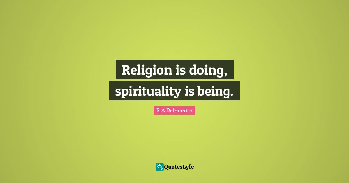 Religion is doing, spirituality is being.