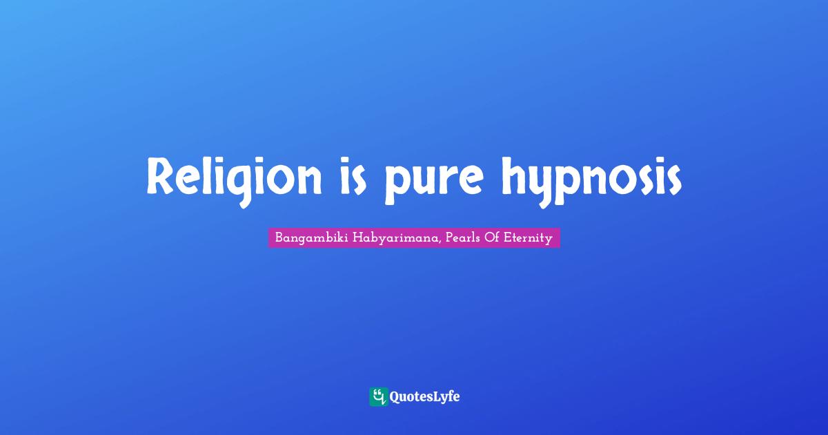 Bangambiki Habyarimana, Pearls Of Eternity Quotes: Religion is pure hypnosis