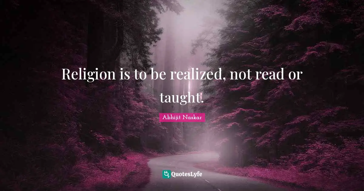 Religion And Philoshophy Quotes: "Religion is to be realized, not read or taught."