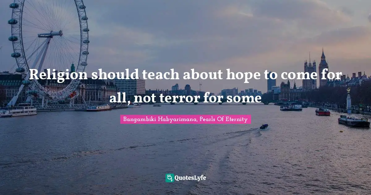 Bangambiki Habyarimana, Pearls Of Eternity Quotes: Religion should teach about hope to come for all, not terror for some