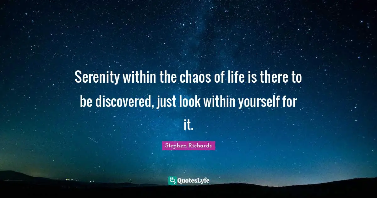 Stephen Richards Quotes: Serenity within the chaos of life is there to be discovered, just look within yourself for it.