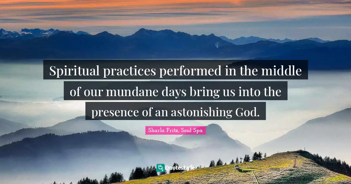 Spiritual practices performed in the middle of our mundane days bring us into the presence of an astonishing God.