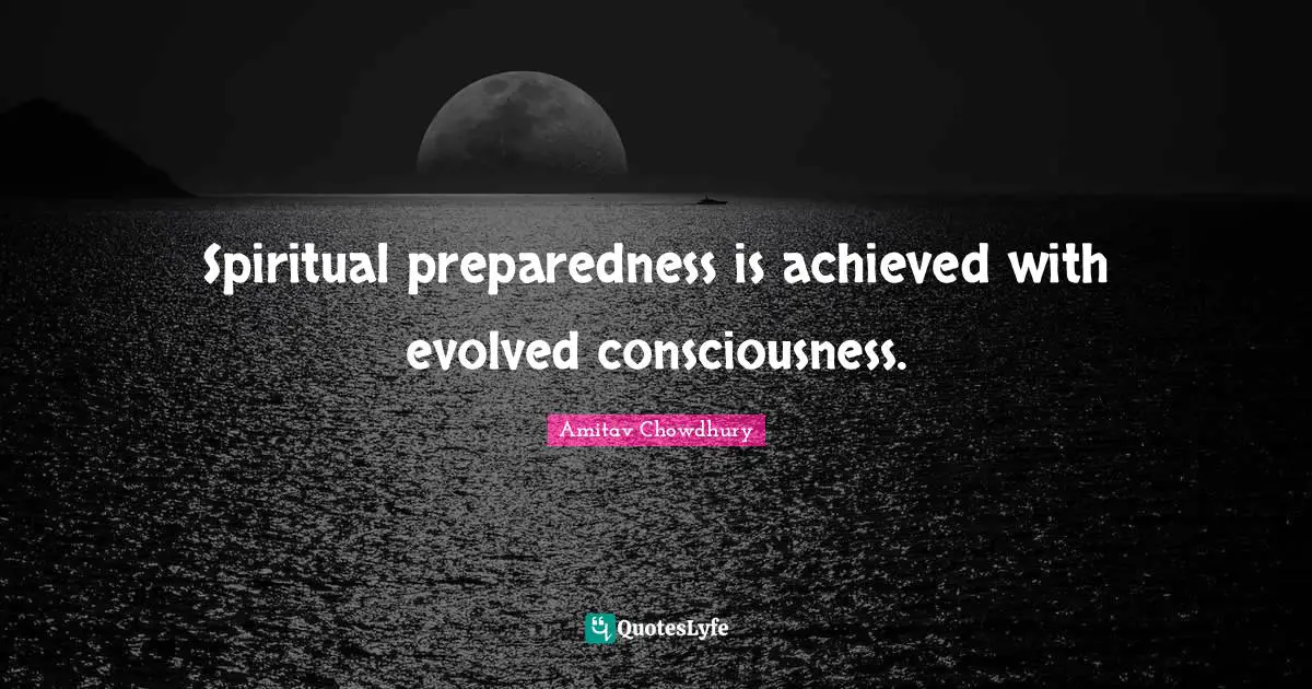 Spiritual preparedness is achieved with evolved consciousness.