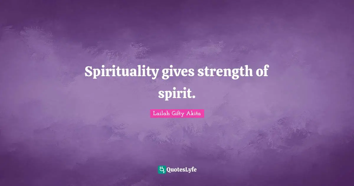 Spirituality gives strength of spirit.