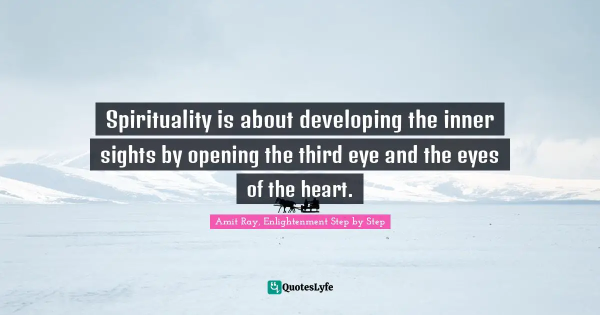 Spirituality is about developing the inner sights by opening the third eye and the eyes of the heart.