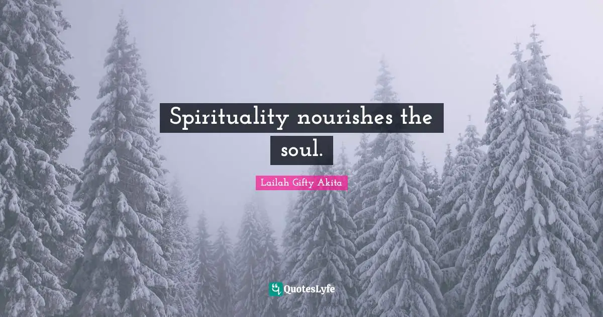 Spirituality nourishes the soul.