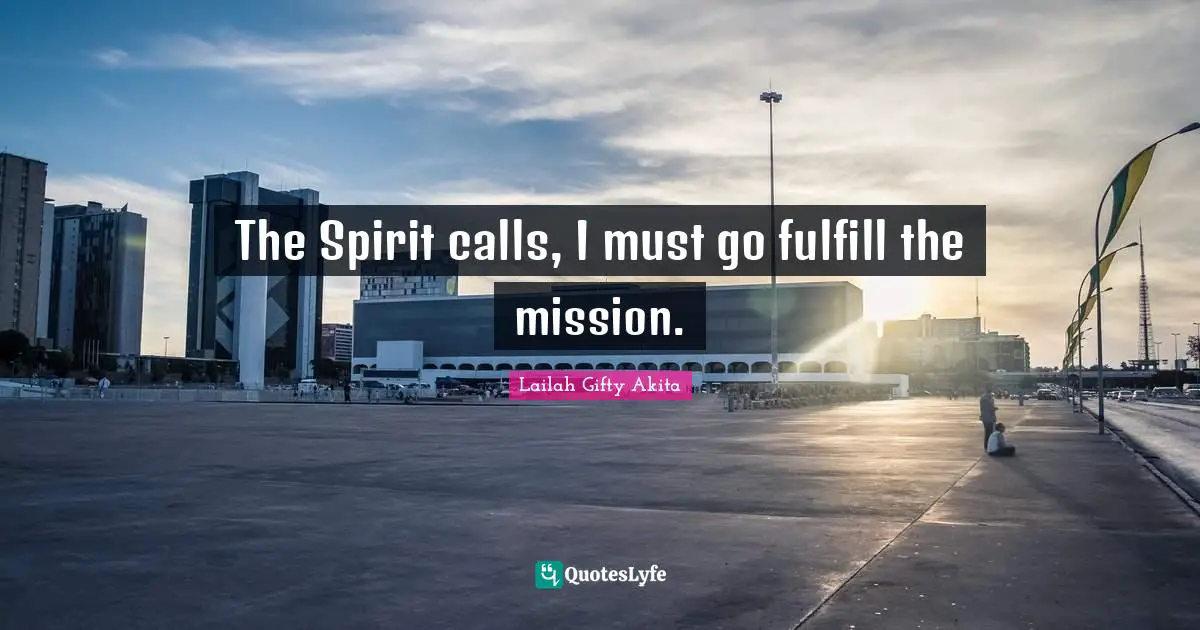 The Spirit calls, I must go fulfill the mission.