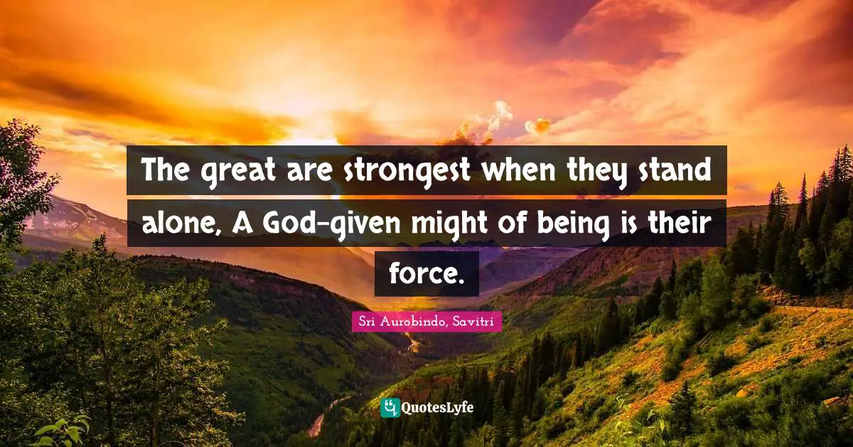 Spiritual Growth Quotes: "The great are strongest when they stand alone, A God-given might of being is their force."