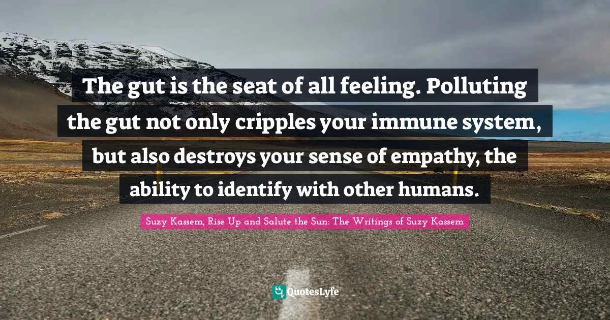 Immunity Quotes: "The gut is the seat of all feeling. Polluting the gut not only cripples your immune system, but also destroys your sense of empathy, the ability to identify with other humans."