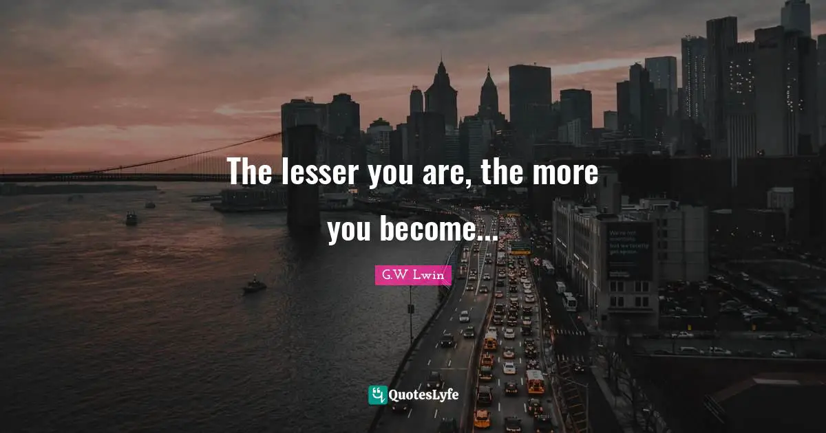 Thoughts Of The Mind Quotes: "The lesser you are, the more you become..."