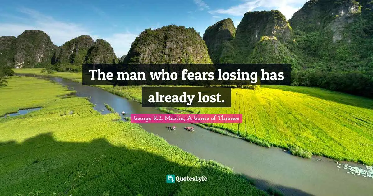 George R.R. Martin Quotes: "The man who fears losing has already lost."