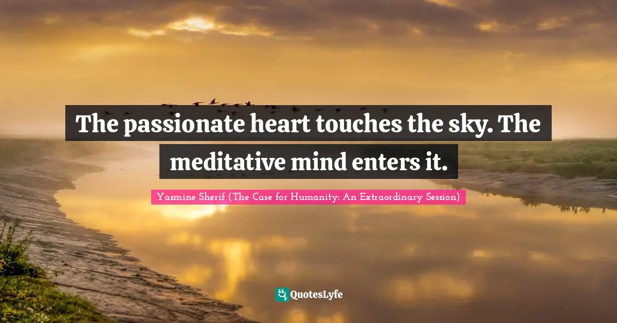 Ethics And Moral Philosophy Quotes: "The passionate heart touches the sky. The meditative mind enters it."