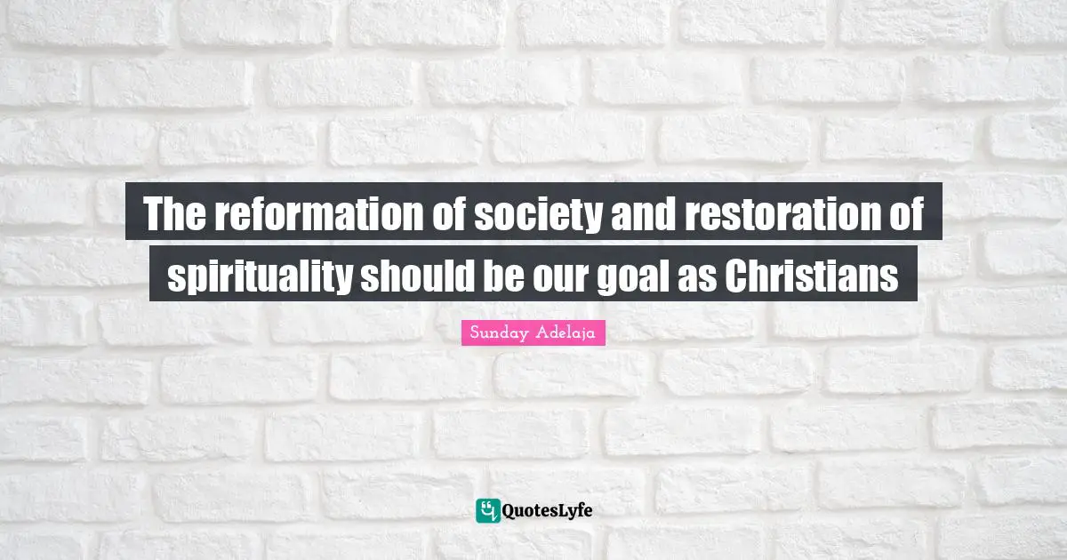 The reformation of society and restoration of spirituality should be our goal as Christians
