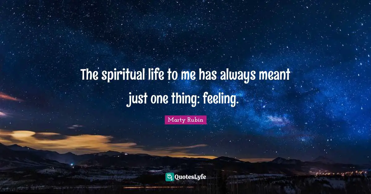 The spiritual life to me has always meant just one thing: feeling.