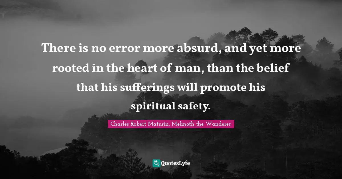 There is no error more absurd, and yet more rooted in the heart of man, than the belief that his sufferings will promote his spiritual safety.