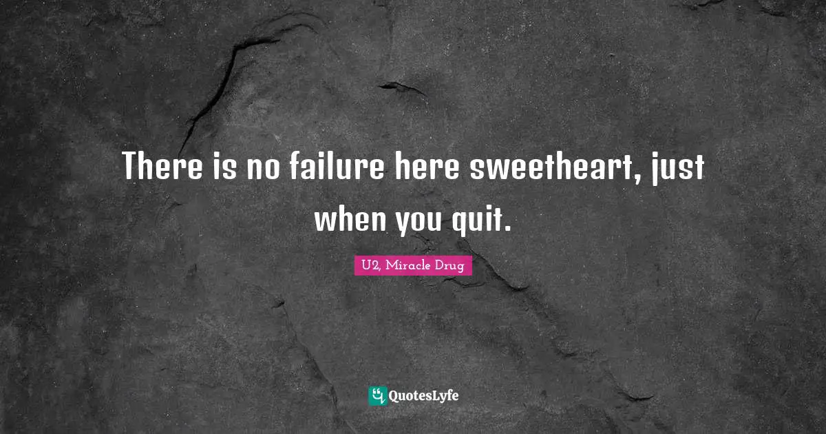 There is no failure here sweetheart, just when you quit.