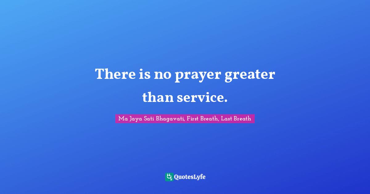 There is no prayer greater than service.
