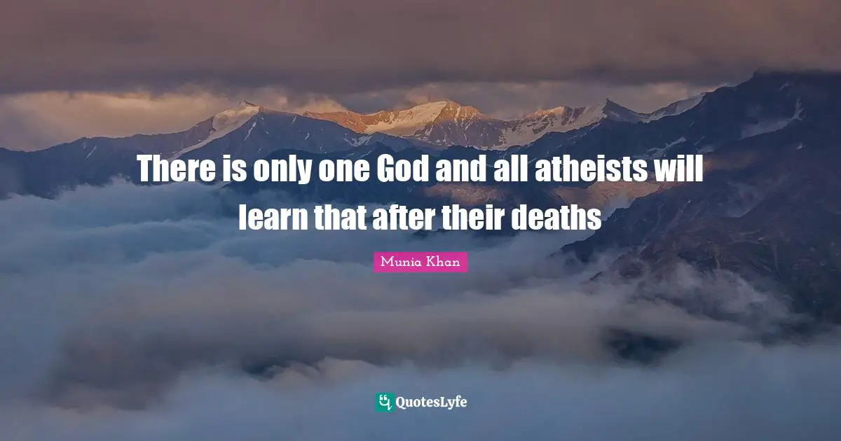 There is only one God and all atheists will learn that after their deaths