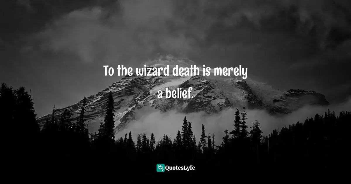 To the wizard death is merely a belief.