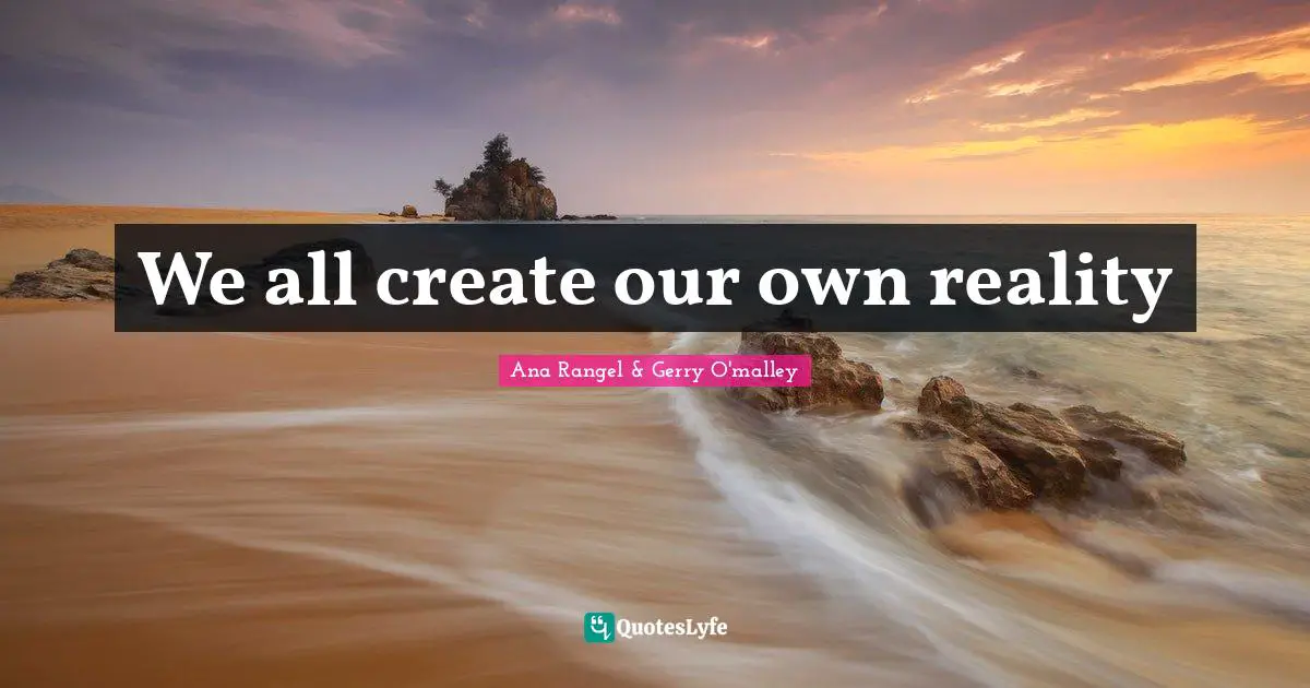 We all create our own reality