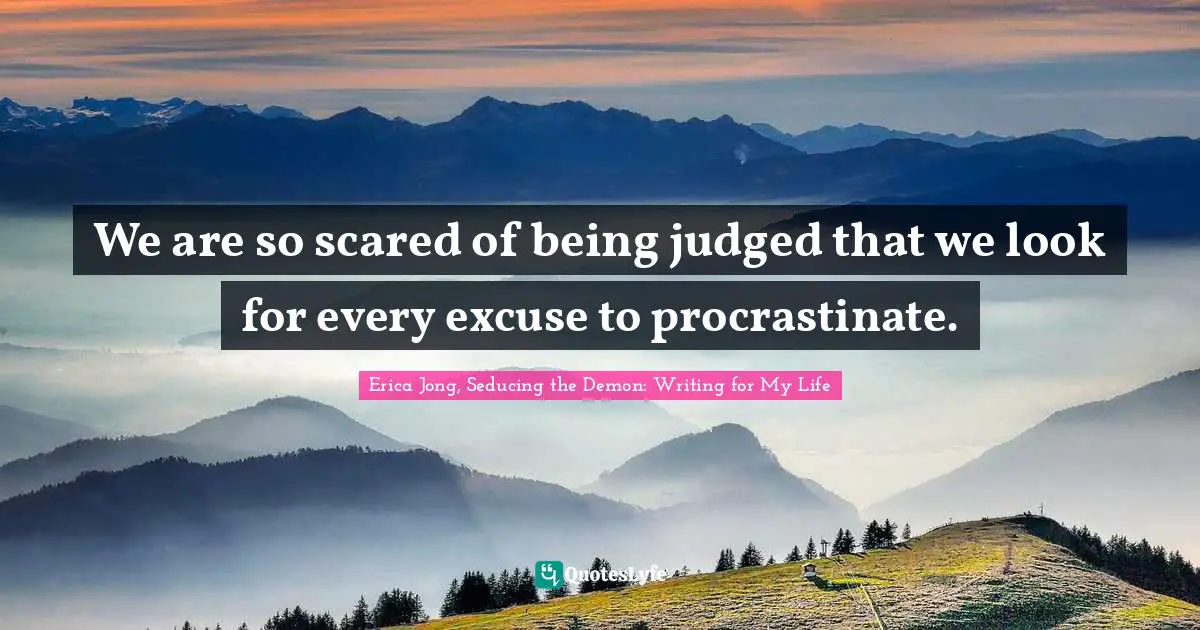Erica Jong Quotes: "We are so scared of being judged that we look for every excuse to procrastinate."