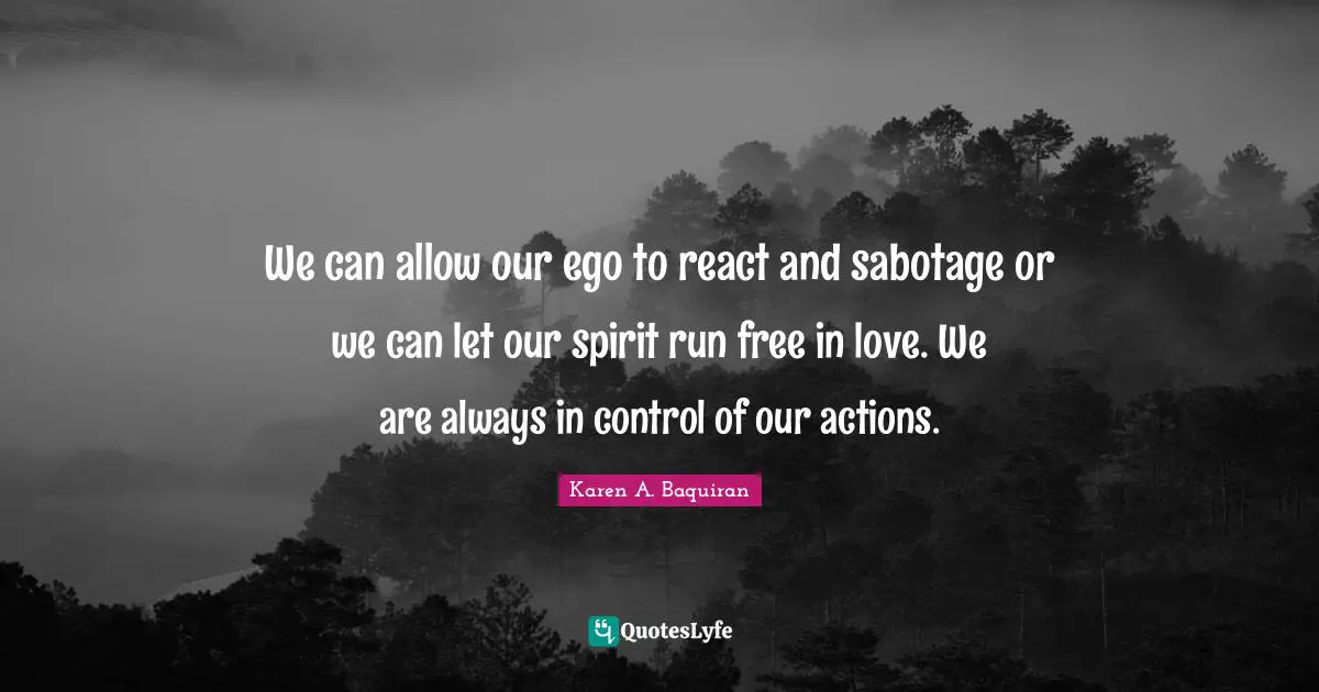 Loveyourselfmovement Quotes: "We can allow our ego to react and sabotage or we can let our spirit run free in love. We are always in control of our actions."