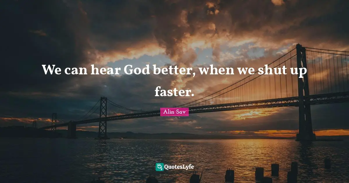 We can hear God better, when we shut up faster.