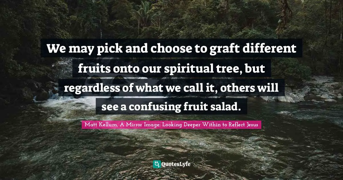 We may pick and choose to graft different fruits onto our spiritual tree, but regardless of what we call it, others will see a confusing fruit salad.