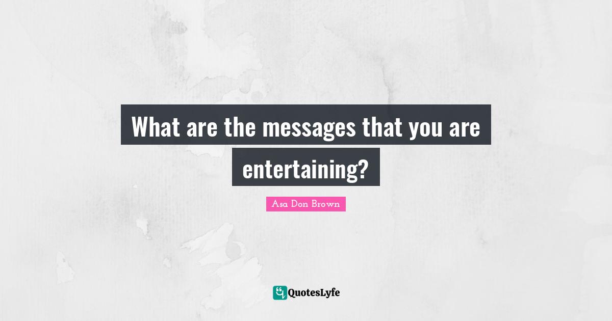 What are the messages that you are entertaining?