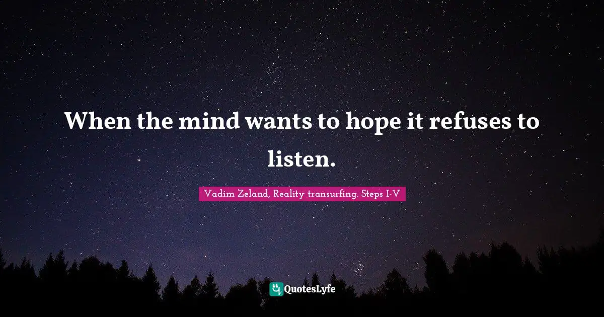 When the mind wants to hope it refuses to listen.
