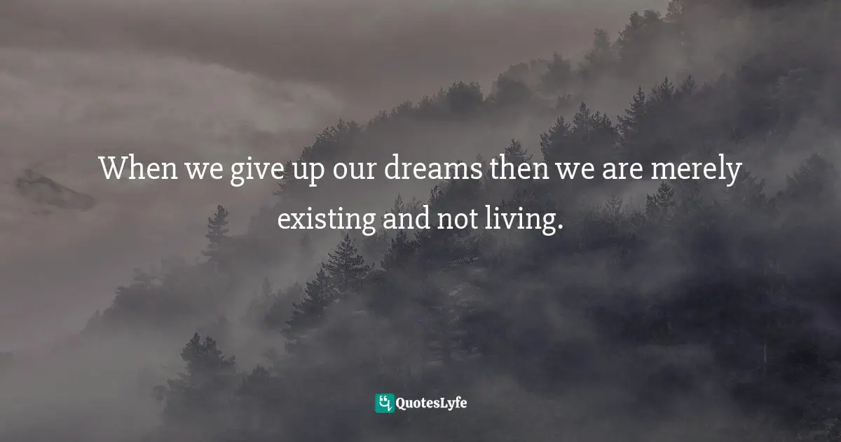 New Thought Quotes: "When we give up our dreams then we are merely existing and not living."