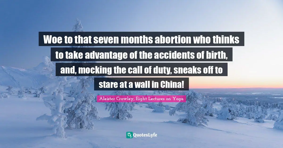 Woe to that seven months abortion who thinks to take advantage of the accidents of birth, and, mocking the call of duty, sneaks off to stare at a wall in China!