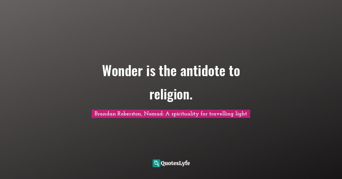 Wonder is the antidote to religion.