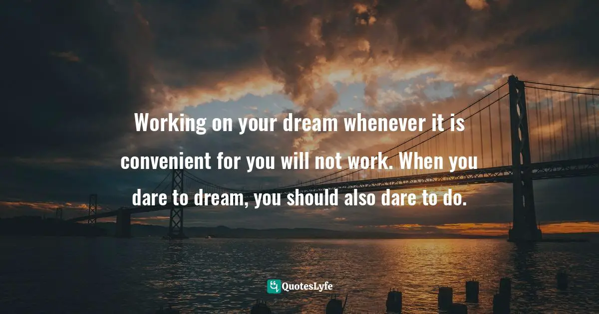Stephen Richards, Ask And The Universe Will Provide: A Straightforward Guide To Manifesting Your Dreams Quotes: "Working on your dream whenever it is convenient for you will not work. When you dare to dream, you should also dare to do."