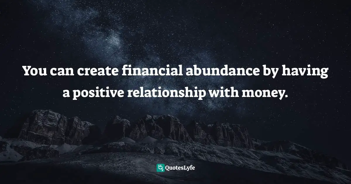 Stephen Richards, Ask and the Universe Will Provide: A Straightforward Guide to Manifesting Your Dreams Quotes: You can create financial abundance by having a positive relationship with money.