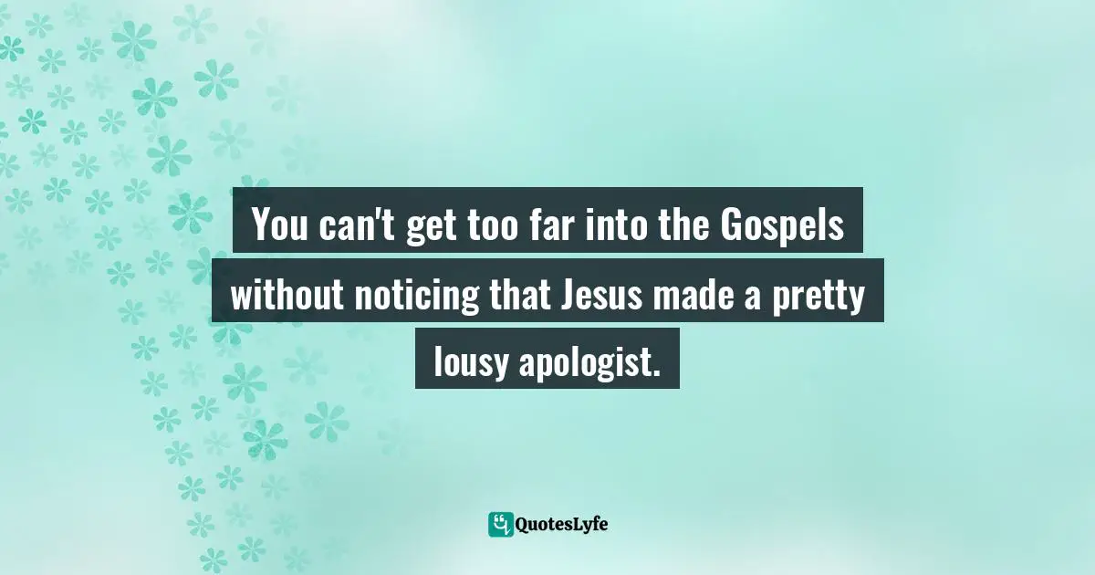 You can't get too far into the Gospels without noticing that Jesus made a pretty lousy apologist.