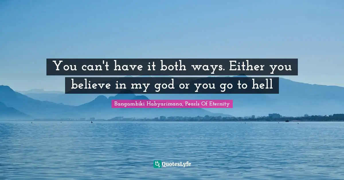Bangambiki Habyarimana, Pearls Of Eternity Quotes: You can't have it both ways. Either you believe in my god or you go to hell