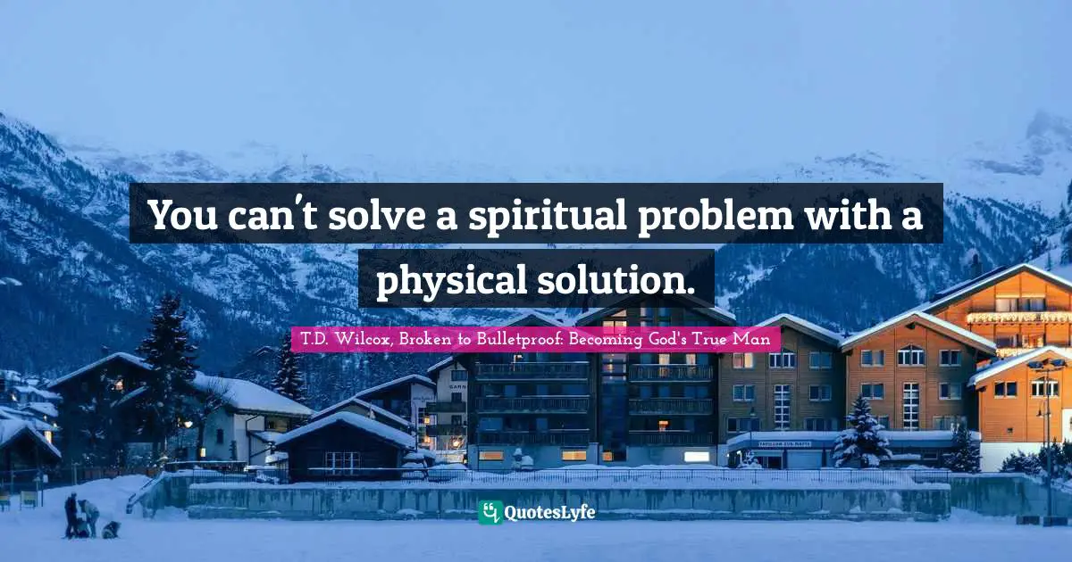 You can't solve a spiritual problem with a physical solution.