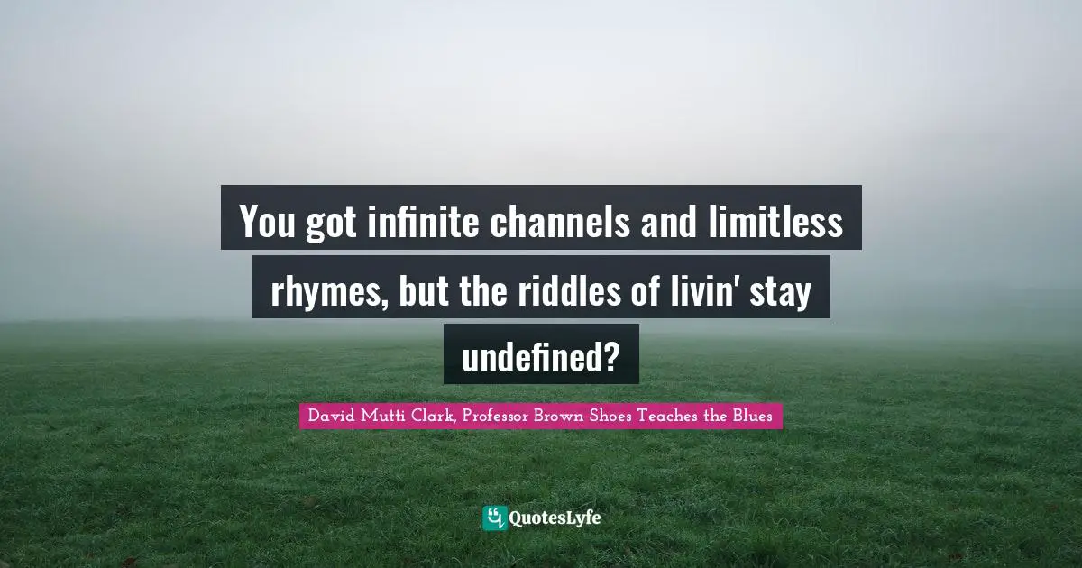You got infinite channels and limitless rhymes, but the riddles of livin' stay undefined?