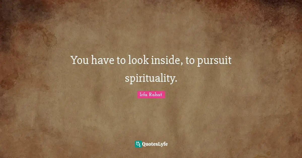You have to look inside, to pursuit spirituality.